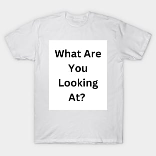 What Are You Looking At? T-Shirt